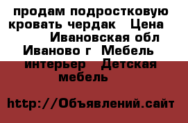 продам подростковую кровать чердак › Цена ­ 6 000 - Ивановская обл., Иваново г. Мебель, интерьер » Детская мебель   